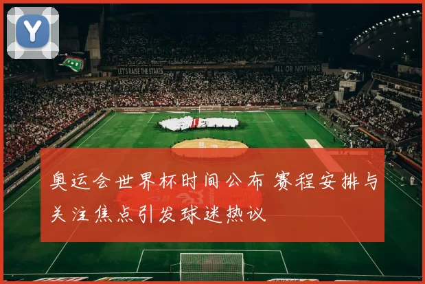 奥运会世界杯时间公布 赛程安排与关注焦点引发球迷热议