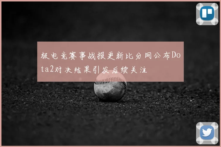 极电竞赛事战报更新比分网公布Dota2对决结果引发后续关注