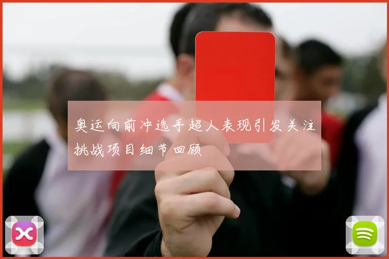 奥运向前冲选手超人表现引发关注挑战项目细节回顾