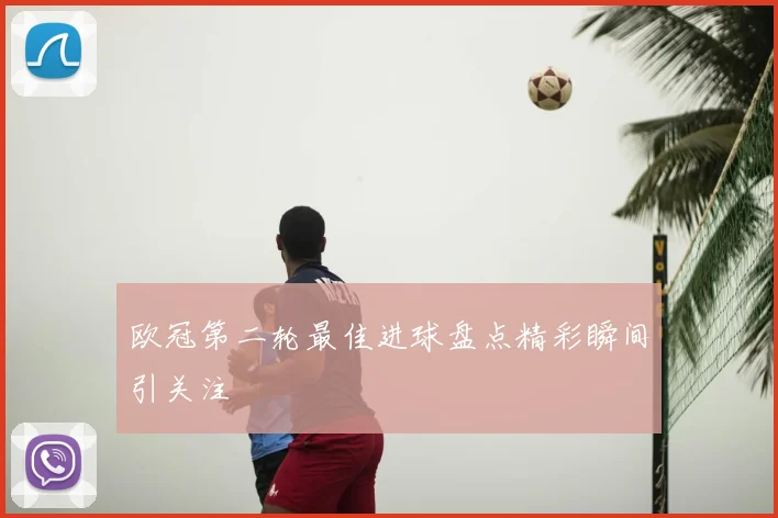欧冠第二轮最佳进球盘点精彩瞬间引关注