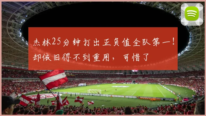 杰林25分钟打出正负值全队第一！却依旧得不到重用，可惜了