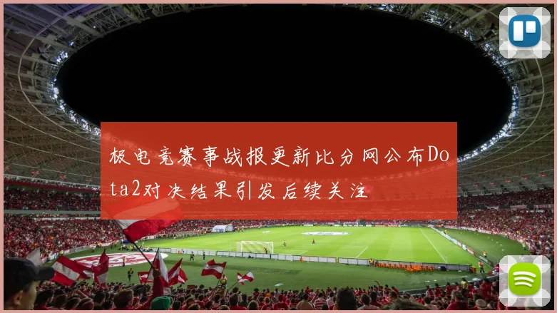 极电竞赛事战报更新比分网公布Dota2对决结果引发后续关注