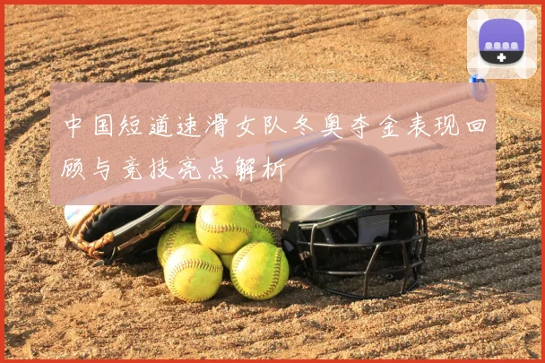 中国短道速滑女队冬奥夺金表现回顾与竞技亮点解析