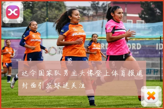 达令国家队男主头像登上体育报道封面引发球迷关注