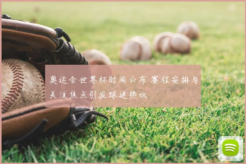 奥运会世界杯时间公布 赛程安排与关注焦点引发球迷热议