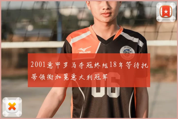 2001意甲罗马夺冠终结18年等待托蒂领衔加冕意大利冠军