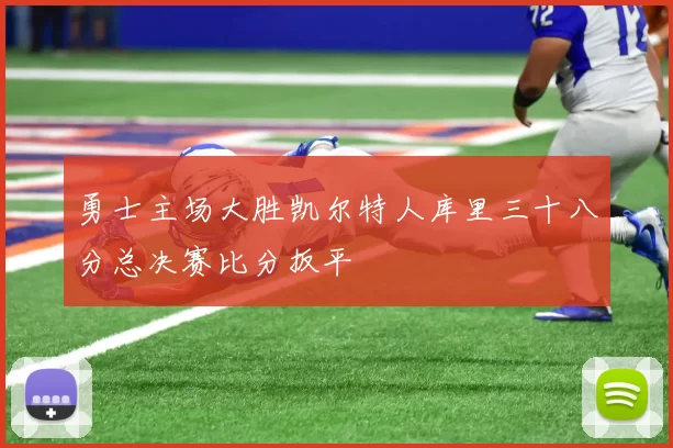 勇士主场大胜凯尔特人库里三十八分总决赛比分扳平