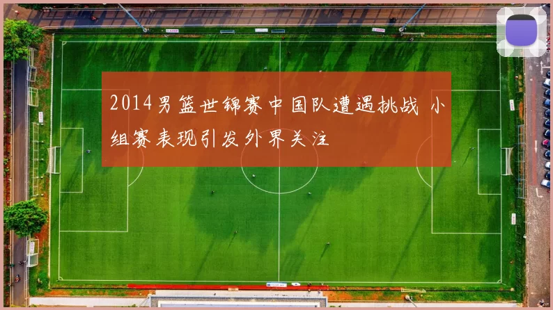 2014男篮世锦赛中国队遭遇挑战 小组赛表现引发外界关注