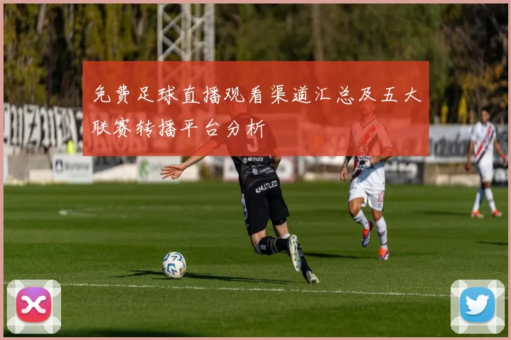 免费足球直播观看渠道汇总及五大联赛转播平台分析