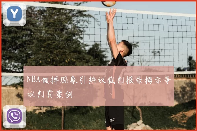NBA假摔现象引热议裁判报告揭示争议判罚案例