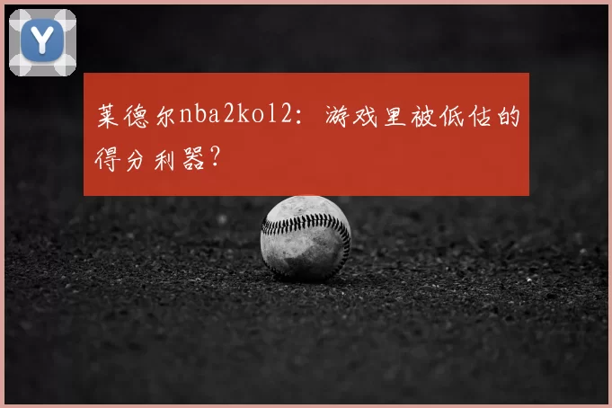 莱德尔nba2kol2：游戏里被低估的得分利器？