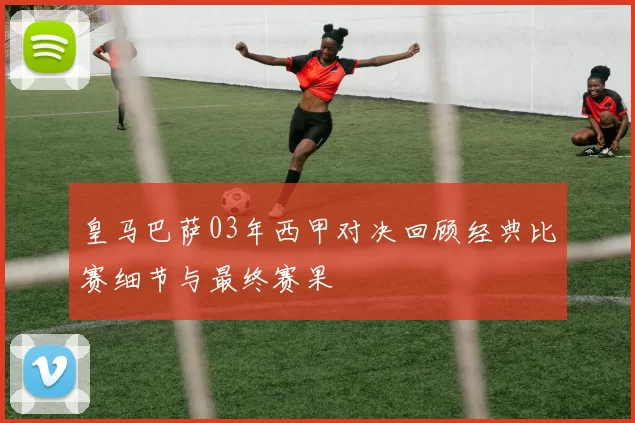 皇马巴萨03年西甲对决回顾经典比赛细节与最终赛果