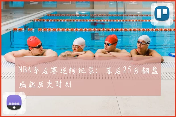 NBA季后赛逆转纪录:落后25分翻盘成就历史时刻
