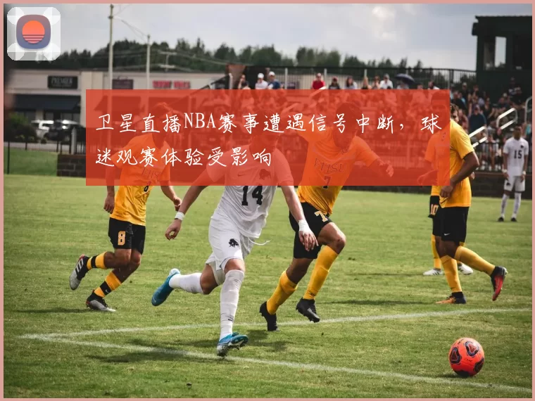 卫星直播NBA赛事遭遇信号中断，球迷观赛体验受影响