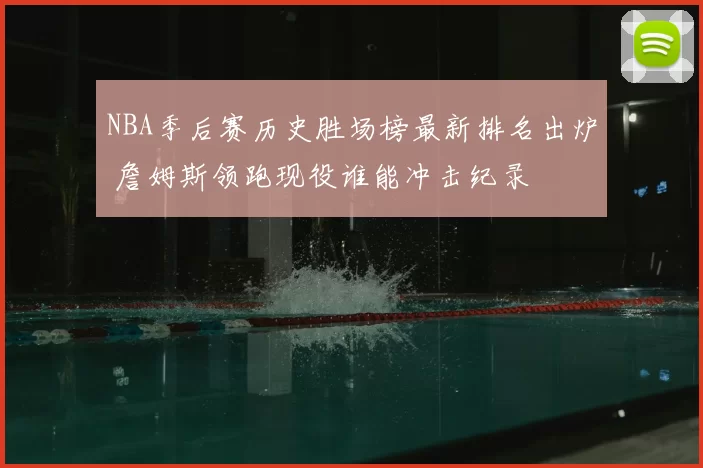 NBA季后赛历史胜场榜最新排名出炉 詹姆斯领跑现役谁能冲击纪录