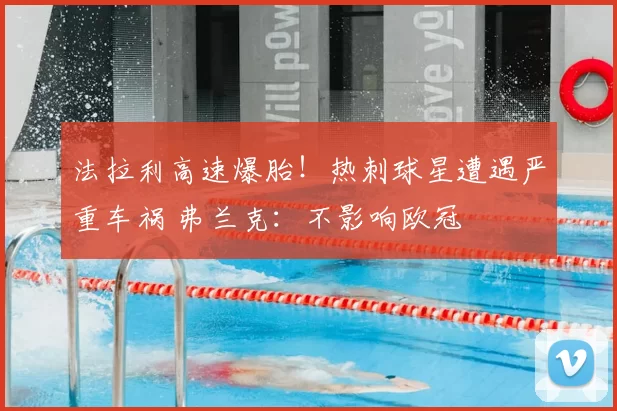 法拉利高速爆胎！热刺球星遭遇严重车祸 弗兰克：不影响欧冠