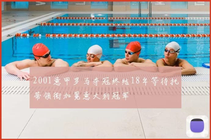 2001意甲罗马夺冠终结18年等待托蒂领衔加冕意大利冠军