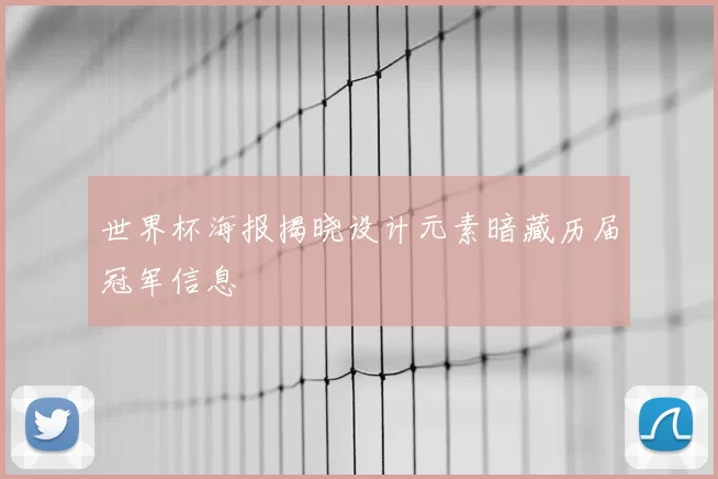 世界杯海报揭晓设计元素暗藏历届冠军信息