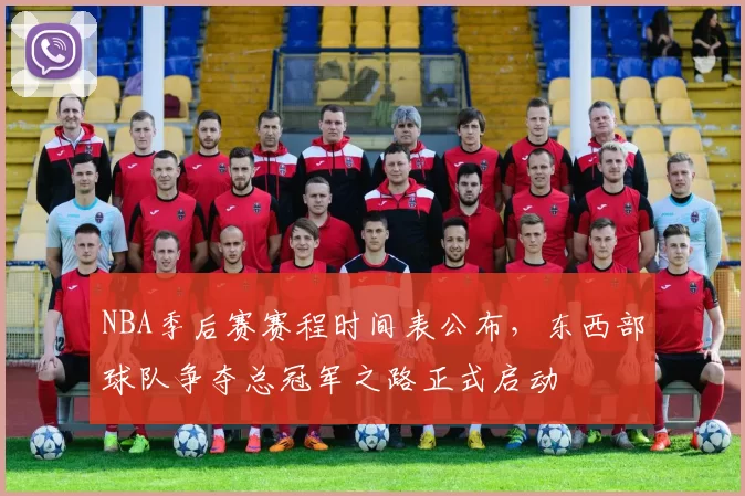 NBA季后赛赛程时间表公布,东西部球队争夺总冠军之路正式启动