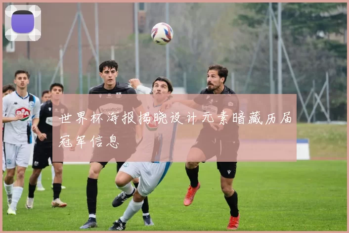 世界杯海报揭晓设计元素暗藏历届冠军信息