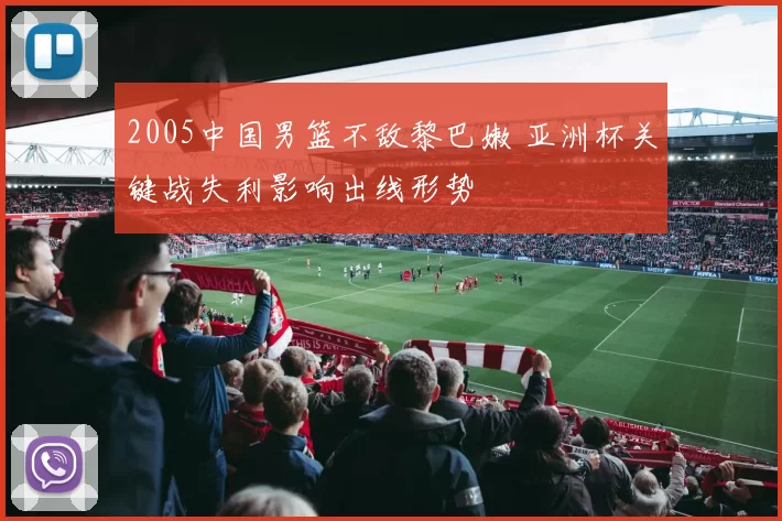 2005中国男篮不敌黎巴嫩 亚洲杯关键战失利影响出线形势