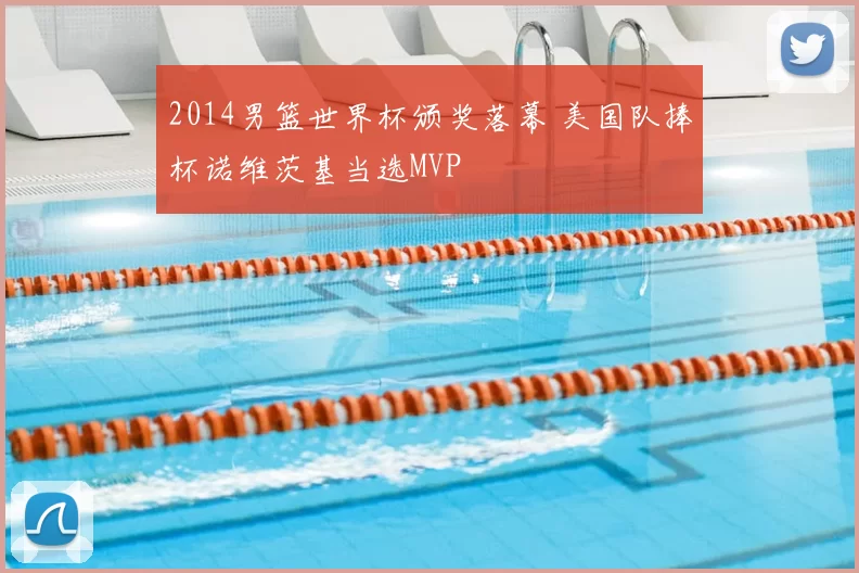 2014男篮世界杯颁奖落幕 美国队捧杯诺维茨基当选MVP