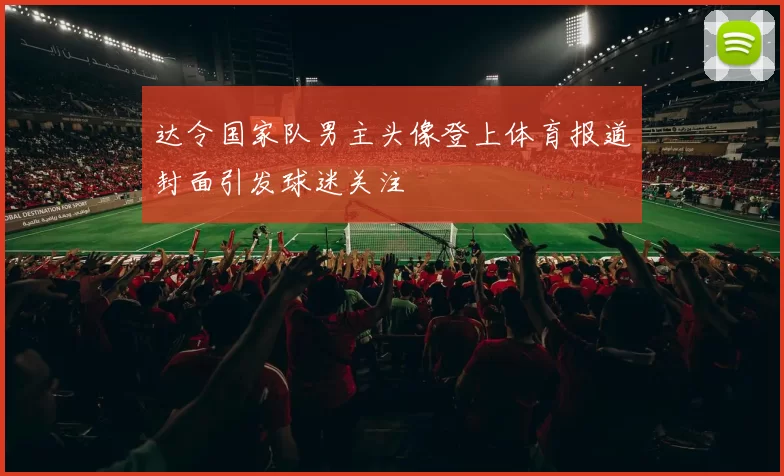 达令国家队男主头像登上体育报道封面引发球迷关注