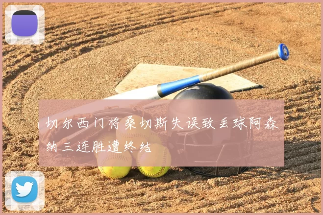 切尔西门将桑切斯失误致丢球阿森纳三连胜遭终结