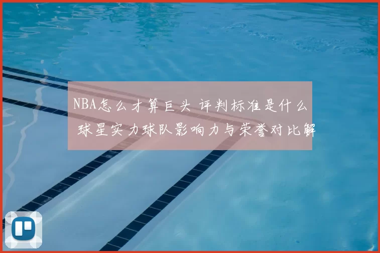 NBA怎么才算巨头 评判标准是什么 球星实力球队影响力与荣誉对比解析