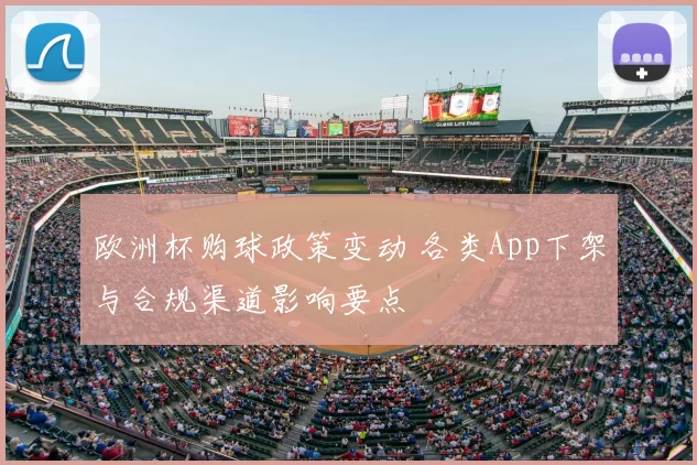 欧洲杯购球政策变动 各类App下架与合规渠道影响要点