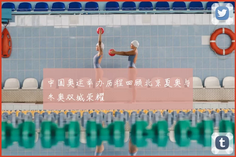 中国奥运举办历程回顾北京夏奥与冬奥双城荣耀