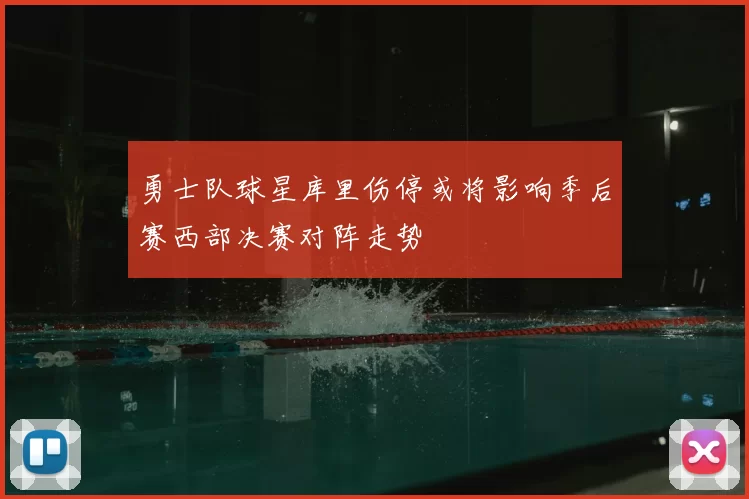 勇士队球星库里伤停或将影响季后赛西部决赛对阵走势