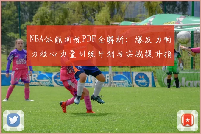 NBA体能训练PDF全解析：爆发力耐力核心力量训练计划与实战提升指南