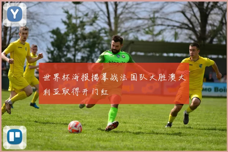 世界杯海报揭幕战法国队大胜澳大利亚取得开门红