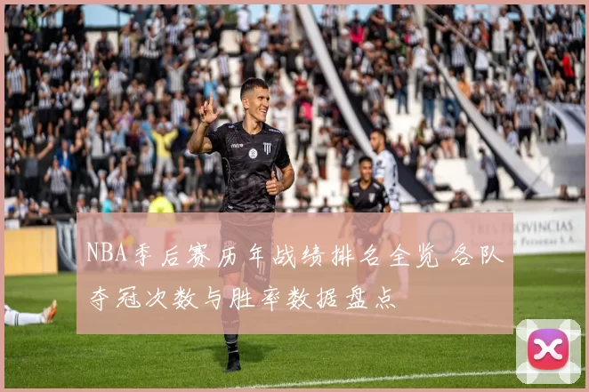 NBA季后赛历年战绩排名全览 各队夺冠次数与胜率数据盘点