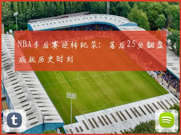 NBA季后赛逆转纪录：落后25分翻盘成就历史时刻