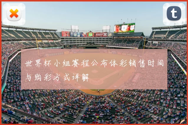 世界杯小组赛程公布体彩销售时间与购彩方式详解
