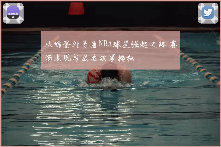 从鸭蛋外号看NBA球星崛起之路 赛场表现与成名故事揭秘