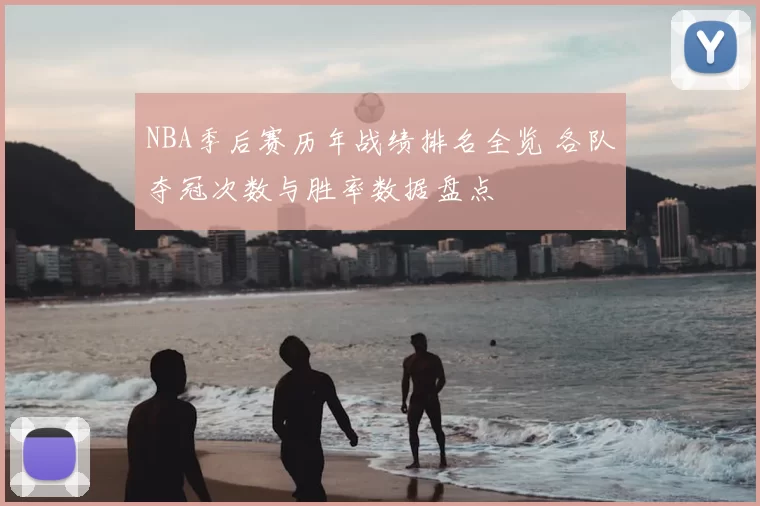 NBA季后赛历年战绩排名全览 各队夺冠次数与胜率数据盘点