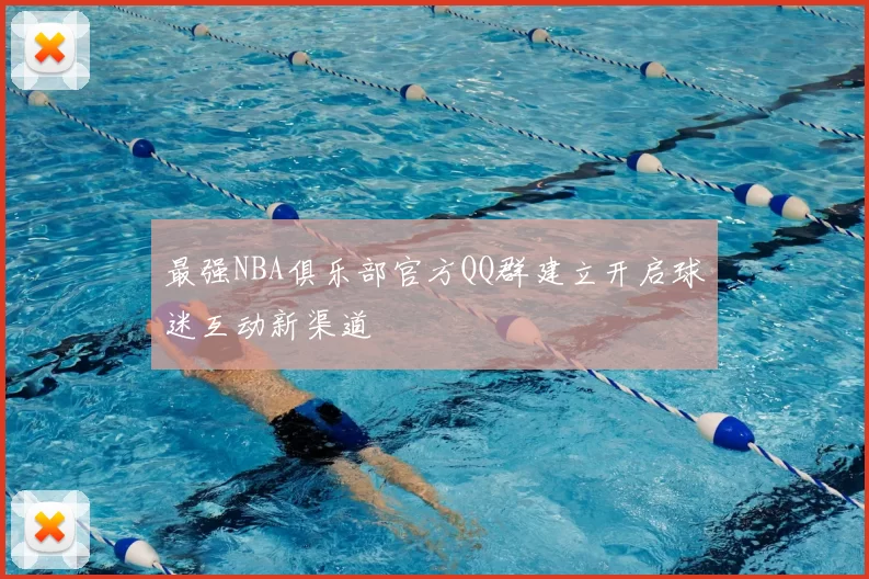 最强NBA俱乐部官方QQ群建立开启球迷互动新渠道