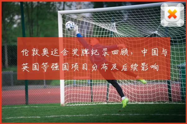 伦敦奥运会奖牌纪录回顾，中国与英国等强国项目分布及后续影响