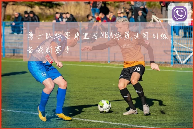 勇士队球星库里与NBA球员共同训练备战新赛季