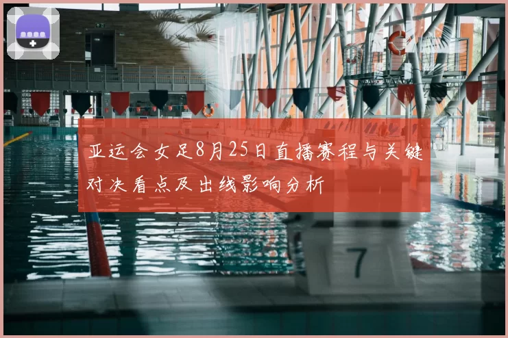 亚运会女足8月25日直播赛程与关键对决看点及出线影响分析