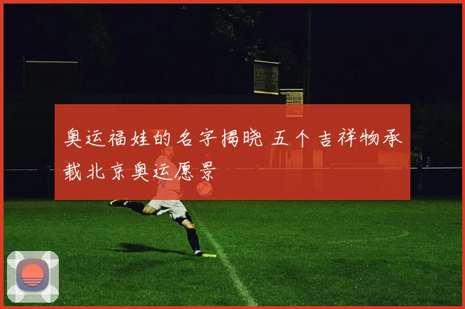 奥运福娃的名字揭晓 五个吉祥物承载北京奥运愿景