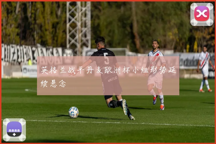 英格兰战平丹麦欧洲杯小组形势延续悬念