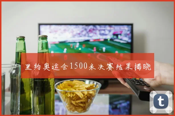 里约奥运会1500米决赛结果揭晓