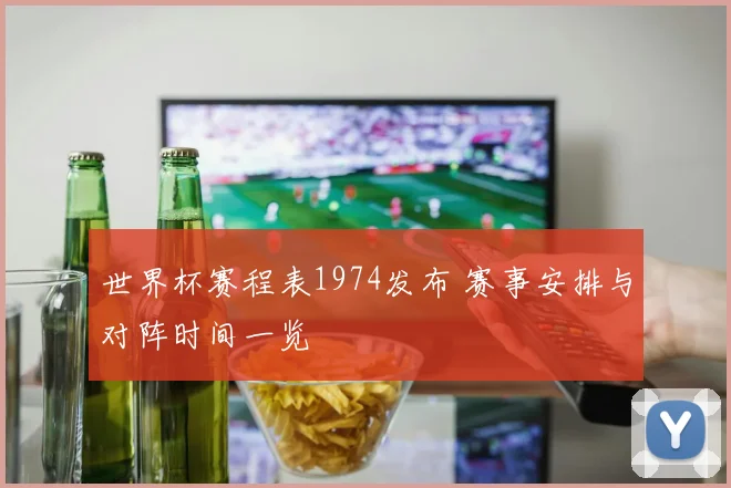 世界杯赛程表1974发布 赛事安排与对阵时间一览