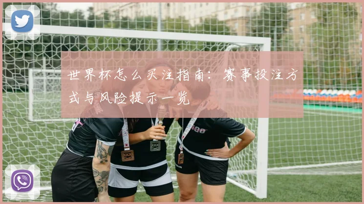 世界杯怎么买注指南：赛事投注方式与风险提示一览